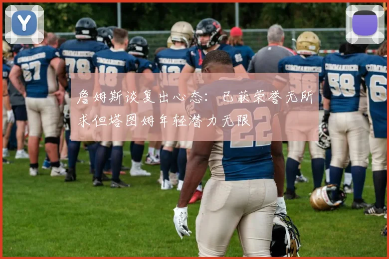詹姆斯谈复出心态：已获荣誉无所求但塔图姆年轻潜力无限