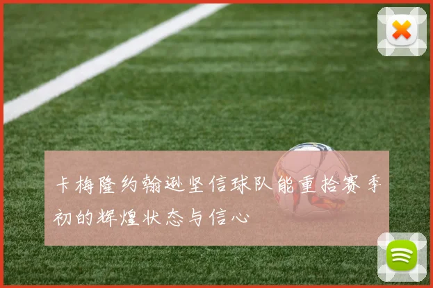 卡梅隆约翰逊坚信球队能重拾赛季初的辉煌状态与信心