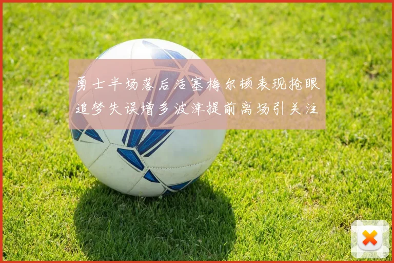 勇士半场落后活塞梅尔顿表现抢眼追梦失误增多波津提前离场引关注