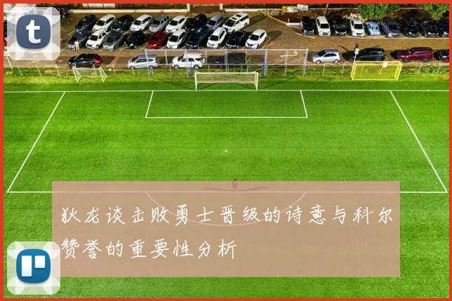 狄龙谈击败勇士晋级的诗意与科尔赞誉的重要性分析