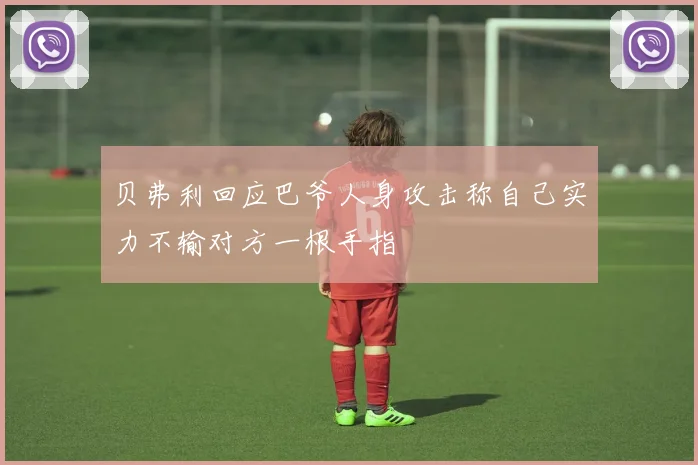 贝弗利回应巴爷人身攻击称自己实力不输对方一根手指