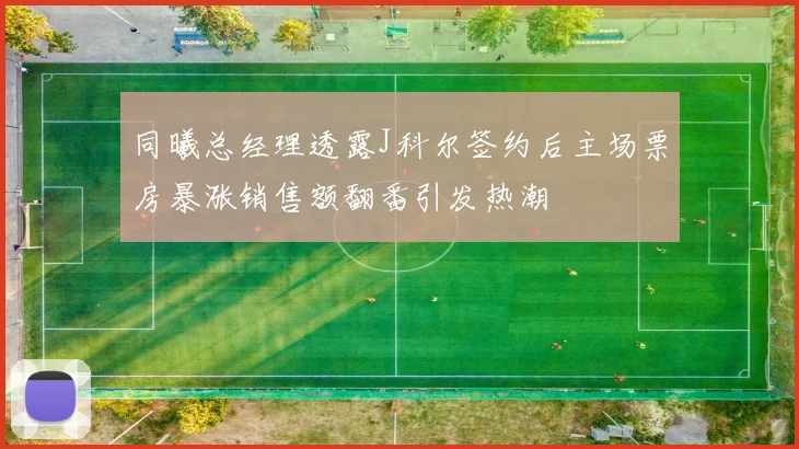 同曦总经理透露J科尔签约后主场票房暴涨销售额翻番引发热潮