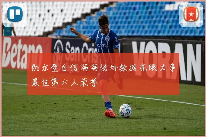凯尔登自信满满场均数据亮眼力争最佳第六人荣誉