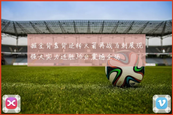 掘金背靠背逆转火箭再战马刺展现强大实力连胜36分震撼全场