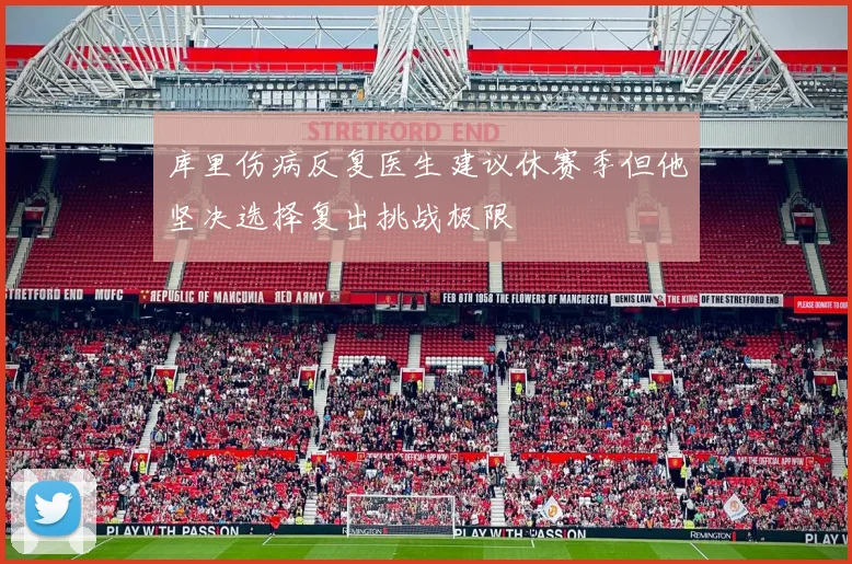 库里伤病反复医生建议休赛季但他坚决选择复出挑战极限