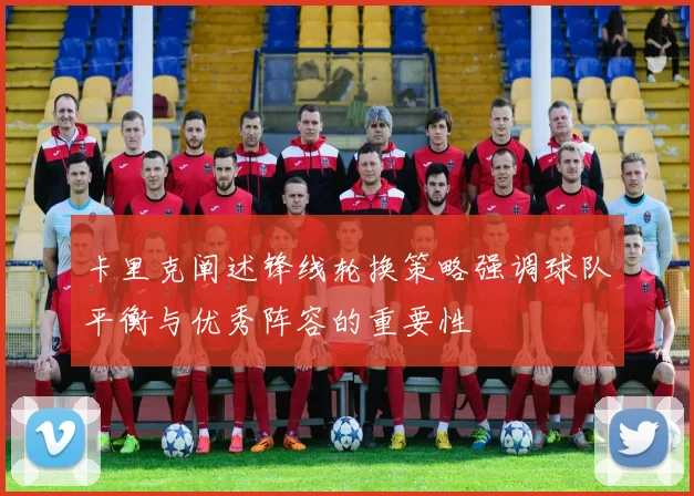 卡里克阐述锋线轮换策略强调球队平衡与优秀阵容的重要性