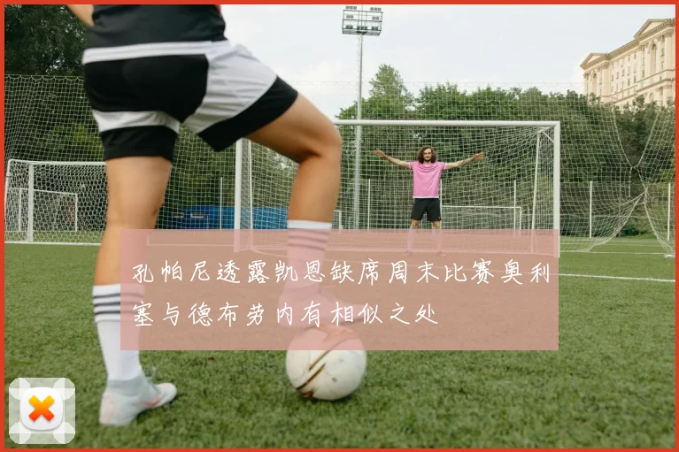 孔帕尼透露凯恩缺席周末比赛奥利塞与德布劳内有相似之处