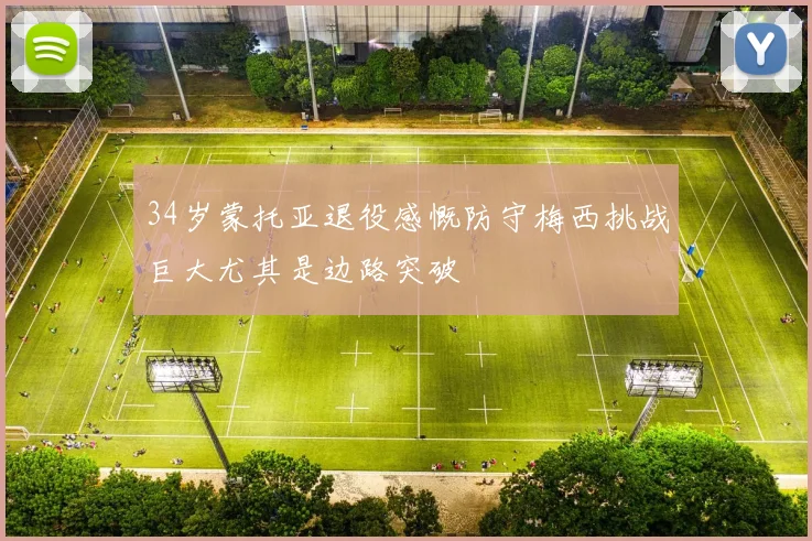 34岁蒙托亚退役感慨防守梅西挑战巨大尤其是边路突破