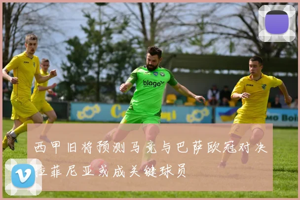 西甲旧将预测马竞与巴萨欧冠对决拉菲尼亚或成关键球员