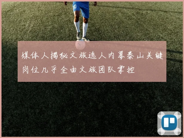 媒体人揭秘文旅选人内幕泰山关键岗位几乎全由文旅团队掌控