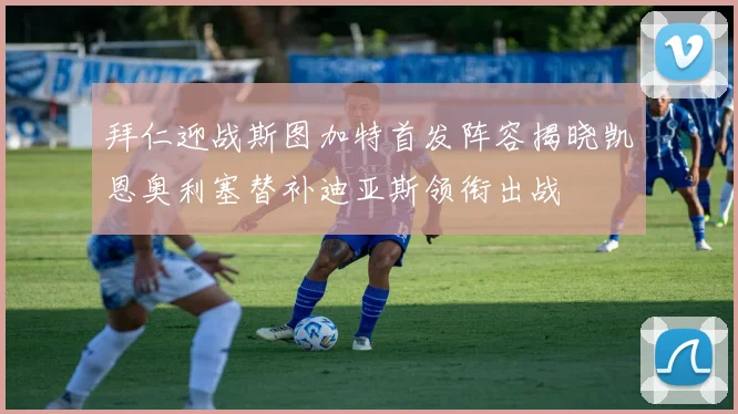 拜仁迎战斯图加特首发阵容揭晓凯恩奥利塞替补迪亚斯领衔出战