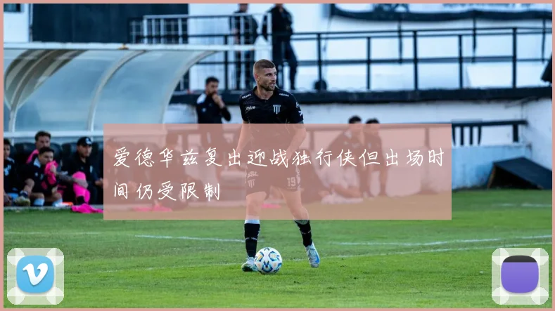 爱德华兹复出迎战独行侠但出场时间仍受限制